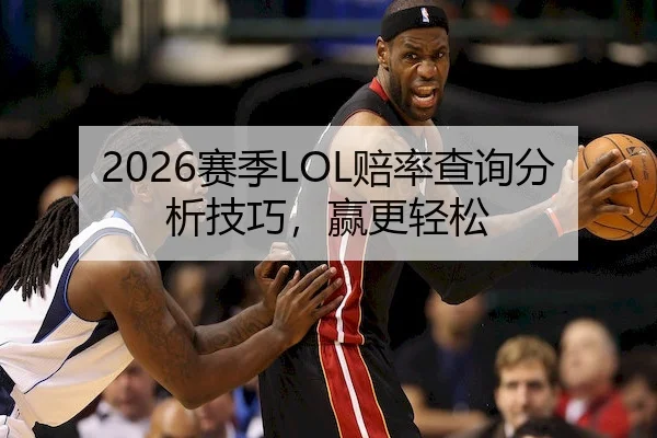 2026赛季LOL赔率查询分析技巧，赢更轻松