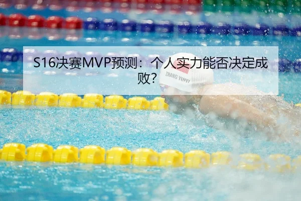 S16决赛MVP预测：个人实力能否决定成败？